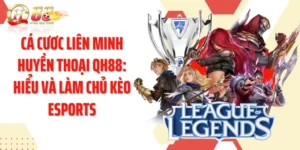 Cá Cươc Liên Minh Huyền Thoại QH88: Hiểu Và Làm Chủ Kèo Esports