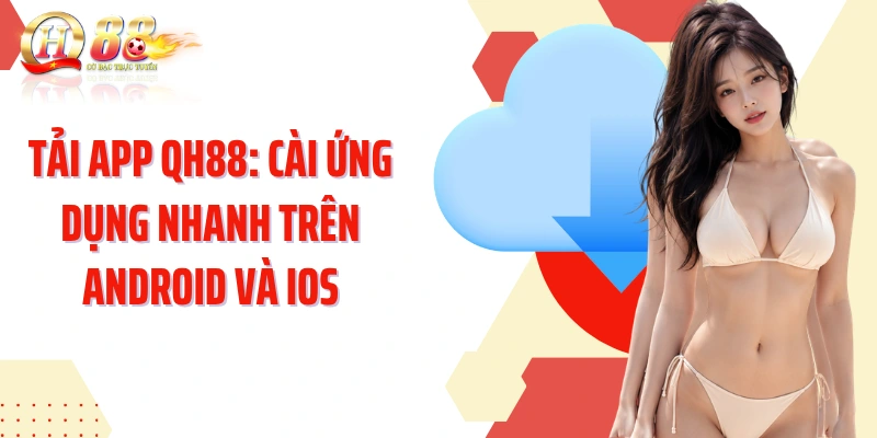 Tải App QH88: Cài Đặt Ứng Dụng Nhanh Trên Android Và iOS
