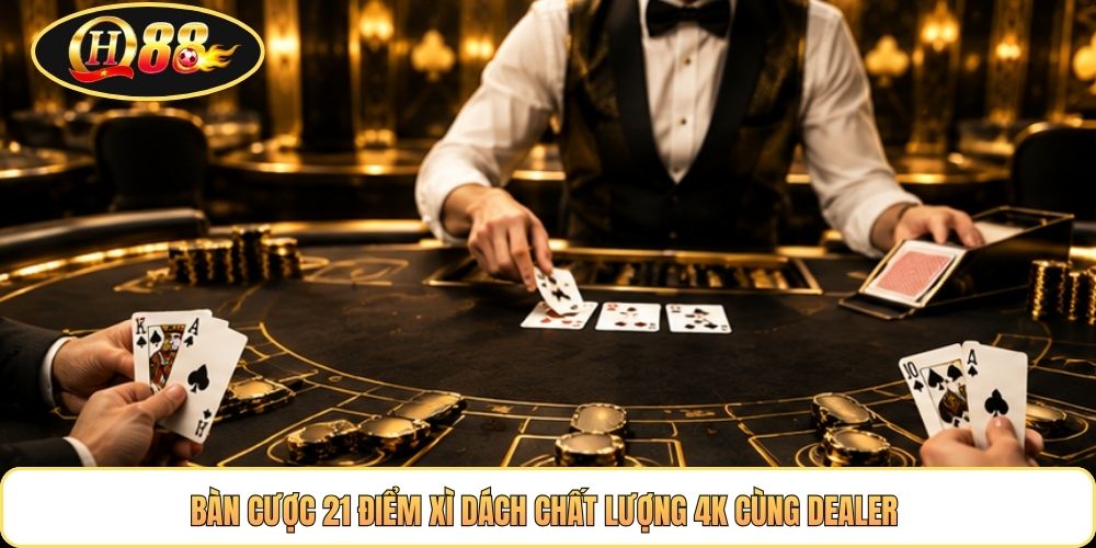 Bàn cược 21 điểm Xì Dách chất lượng 4K cùng Dealer 